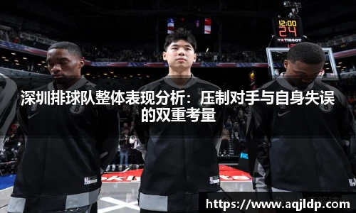 深圳排球队整体表现分析：压制对手与自身失误的双重考量