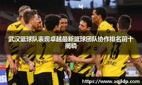 武汉篮球队表现卓越最新篮球团队协作排名前十揭晓