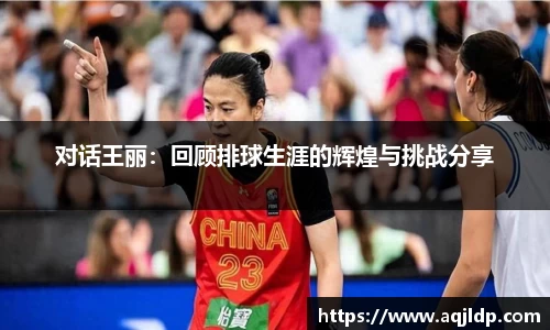 对话王丽：回顾排球生涯的辉煌与挑战分享